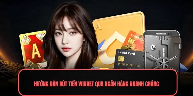 Hướng dẫn rút tiền Winbet qua ngân hàng nhanh chóng