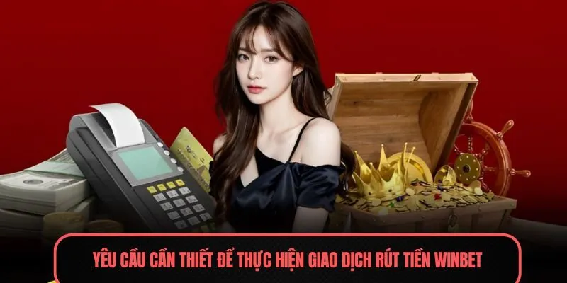 Yêu cầu cần thiết để thực hiện giao dịch rút tiền Winbet