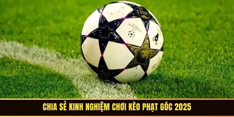 Chia sẻ kinh nghiệm chơi kèo phạt góc 2025